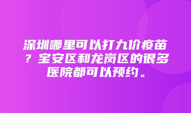 深圳哪里可以打九价疫苗？宝安区和龙岗区的很多医院都可以预约。