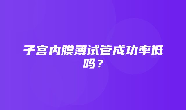 子宫内膜薄试管成功率低吗？