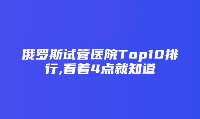 俄罗斯试管医院Top10排行,看着4点就知道