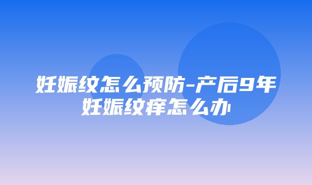 妊娠纹怎么预防-产后9年妊娠纹痒怎么办