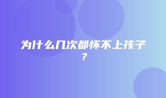 为什么几次都怀不上孩子？