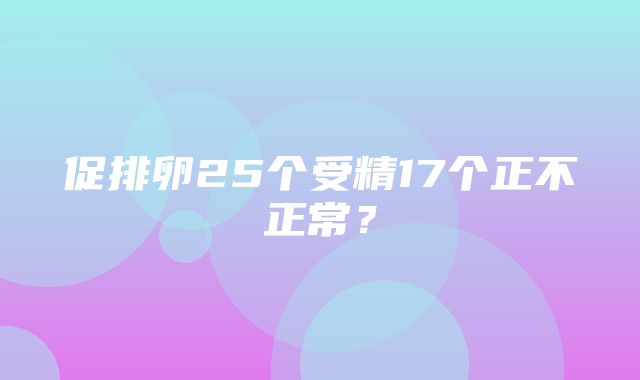 促排卵25个受精17个正不正常？