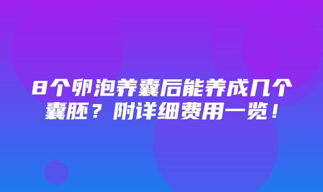 8个卵泡养囊后能养成几个囊胚？附详细费用一览！