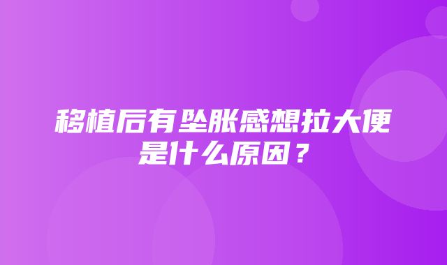 移植后有坠胀感想拉大便是什么原因？