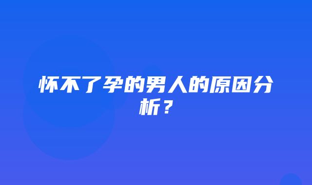 怀不了孕的男人的原因分析？