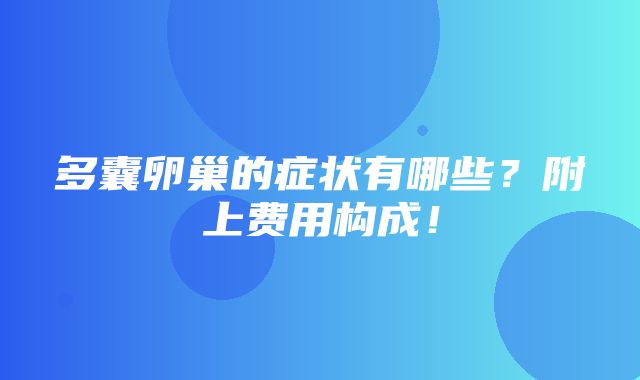 多囊卵巢的症状有哪些？附上费用构成！