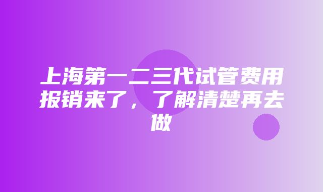 上海第一二三代试管费用报销来了，了解清楚再去做