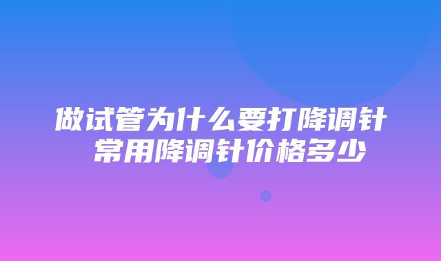 做试管为什么要打降调针 常用降调针价格多少