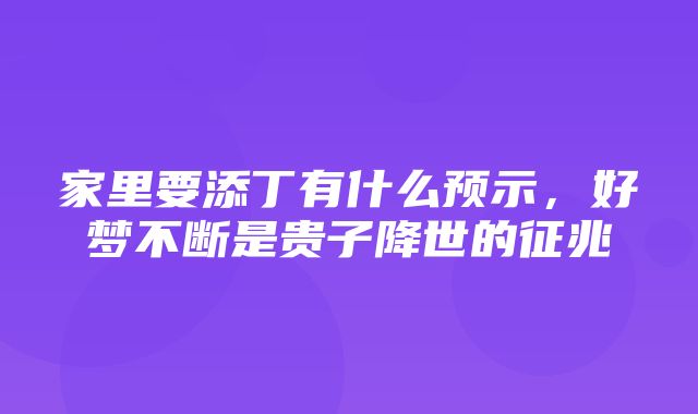 家里要添丁有什么预示，好梦不断是贵子降世的征兆