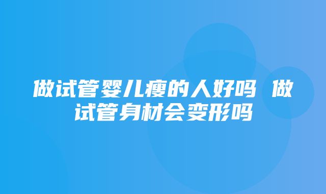 做试管婴儿瘦的人好吗 做试管身材会变形吗