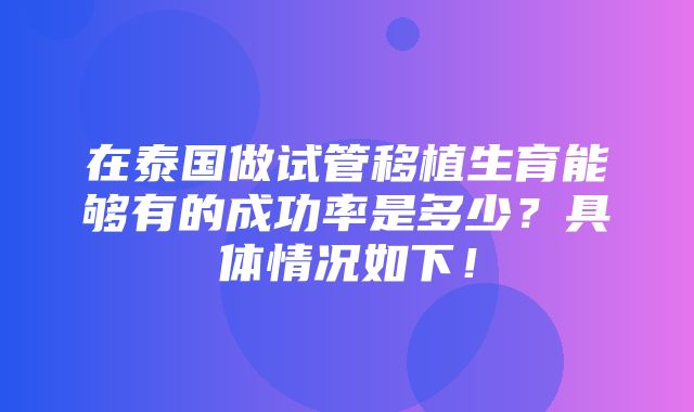 在泰国做试管移植生育能够有的成功率是多少？具体情况如下！