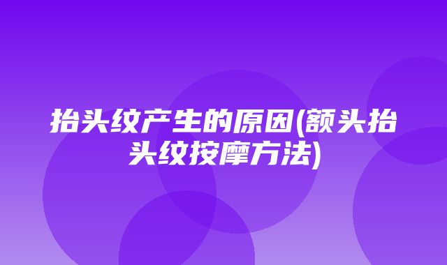 抬头纹产生的原因(额头抬头纹按摩方法)