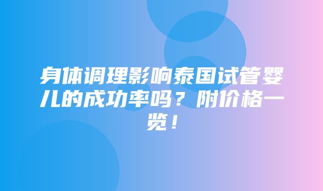 身体调理影响泰国试管婴儿的成功率吗？附价格一览！