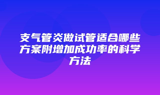 支气管炎做试管适合哪些方案附增加成功率的科学方法