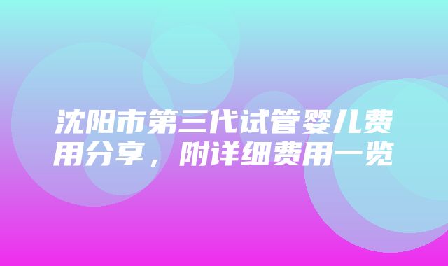 沈阳市第三代试管婴儿费用分享，附详细费用一览