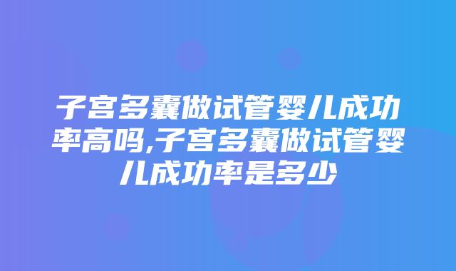 子宫多囊做试管婴儿成功率高吗,子宫多囊做试管婴儿成功率是多少