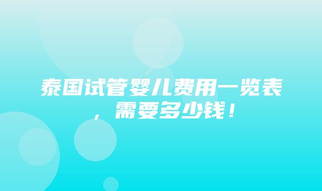 泰国试管婴儿费用一览表，需要多少钱！