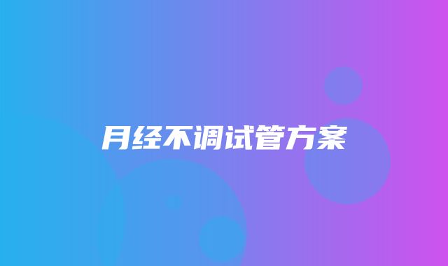 月经不调试管方案