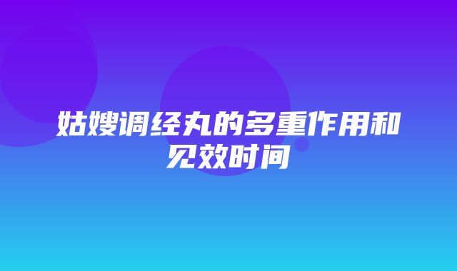 姑嫂调经丸的多重作用和见效时间