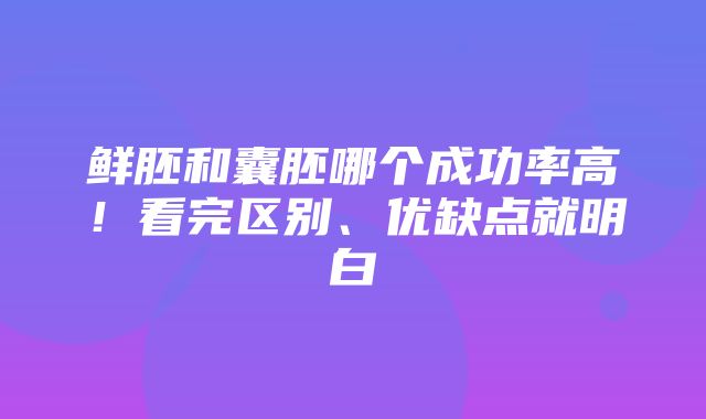 鲜胚和囊胚哪个成功率高！看完区别、优缺点就明白