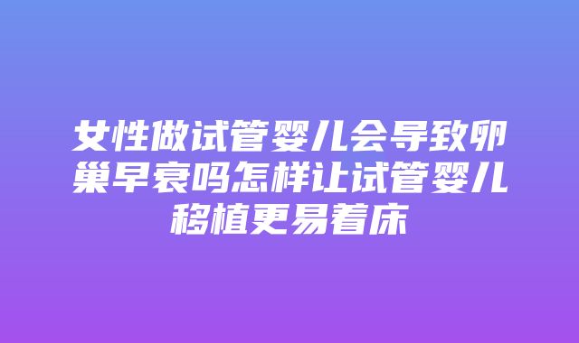 女性做试管婴儿会导致卵巢早衰吗怎样让试管婴儿移植更易着床