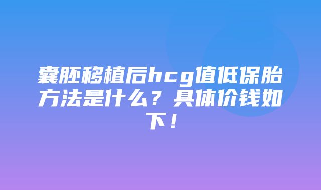 囊胚移植后hcg值低保胎方法是什么？具体价钱如下！