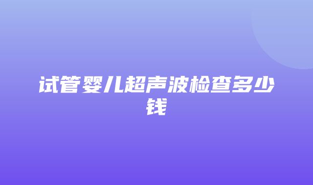 试管婴儿超声波检查多少钱