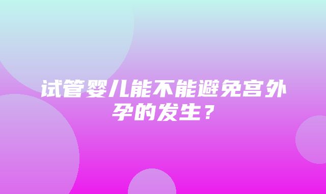 试管婴儿能不能避免宫外孕的发生？