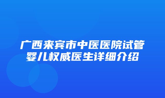 广西来宾市中医医院试管婴儿权威医生详细介绍