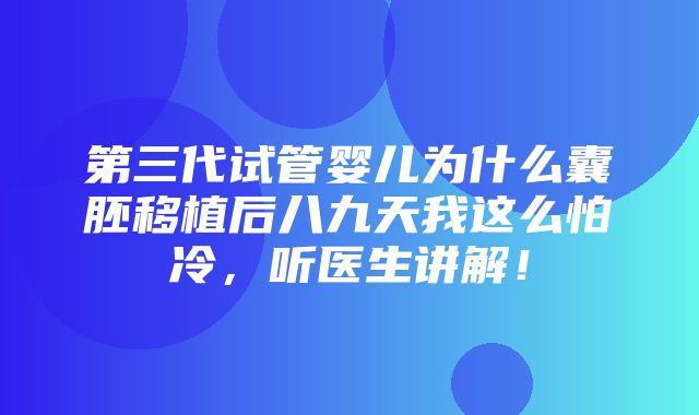 第三代试管婴儿为什么囊胚移植后八九天我这么怕冷，听医生讲解！