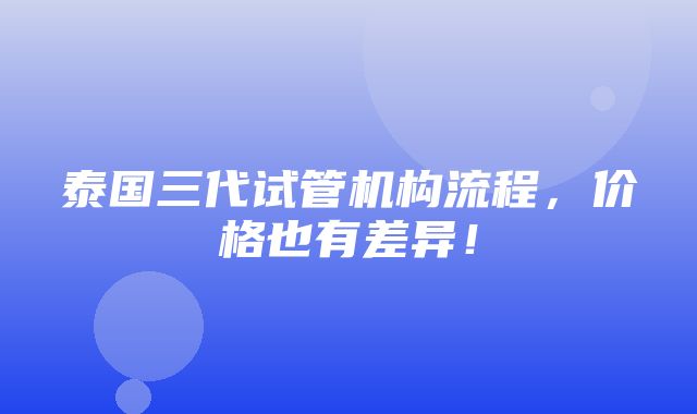 泰国三代试管机构流程，价格也有差异！