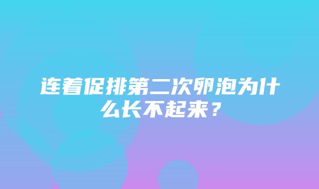 连着促排第二次卵泡为什么长不起来？