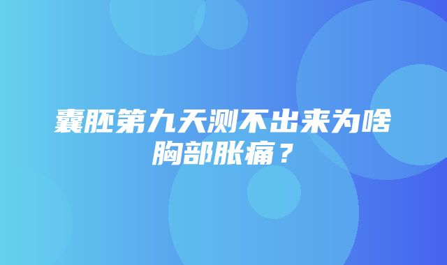 囊胚第九天测不出来为啥胸部胀痛？