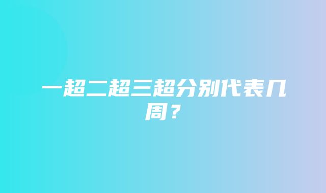 一超二超三超分别代表几周？