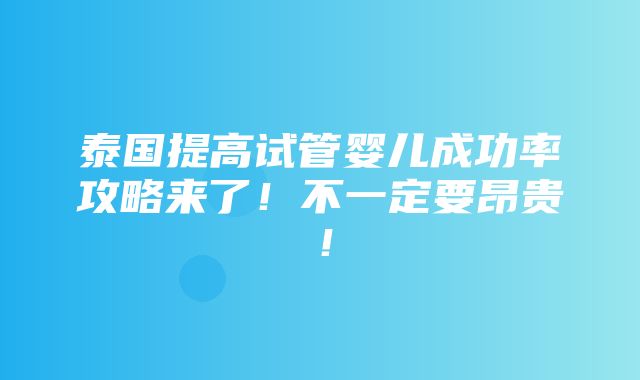 泰国提高试管婴儿成功率攻略来了！不一定要昂贵！