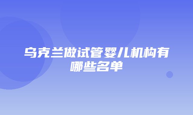 乌克兰做试管婴儿机构有哪些名单