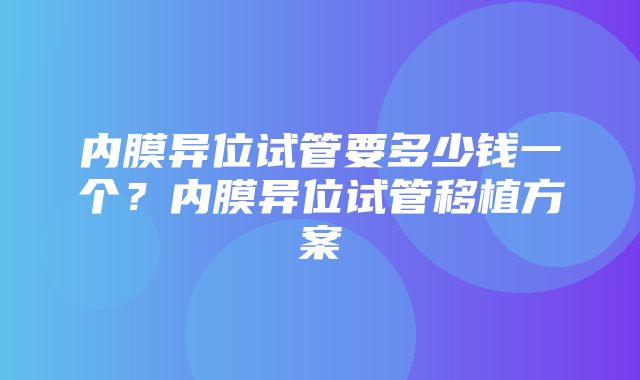 内膜异位试管要多少钱一个？内膜异位试管移植方案