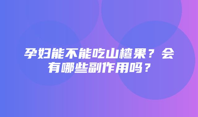 孕妇能不能吃山楂果？会有哪些副作用吗？