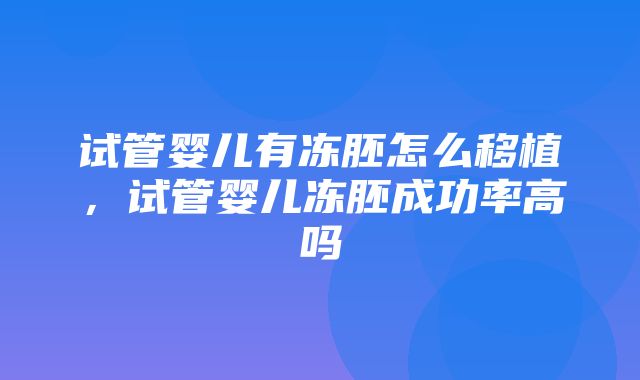 试管婴儿有冻胚怎么移植，试管婴儿冻胚成功率高吗