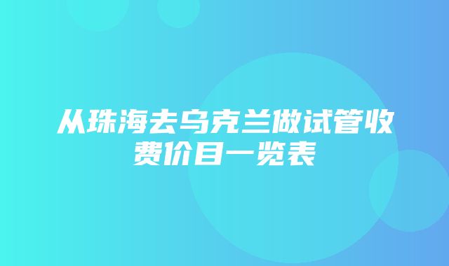 从珠海去乌克兰做试管收费价目一览表