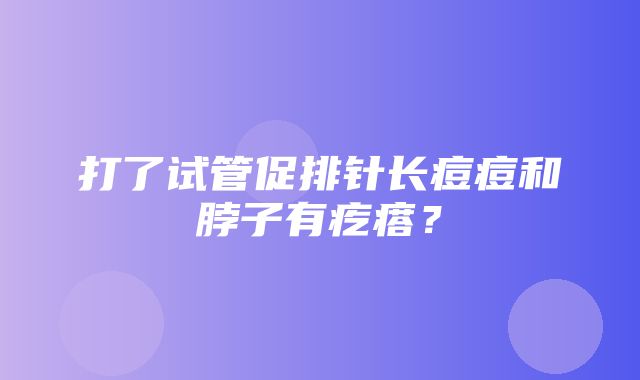 打了试管促排针长痘痘和脖子有疙瘩？