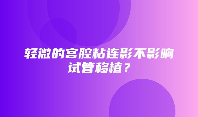 轻微的宫腔粘连影不影响试管移植？