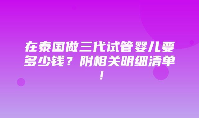 在泰国做三代试管婴儿要多少钱？附相关明细清单！