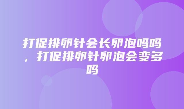 打促排卵针会长卵泡吗吗，打促排卵针卵泡会变多吗