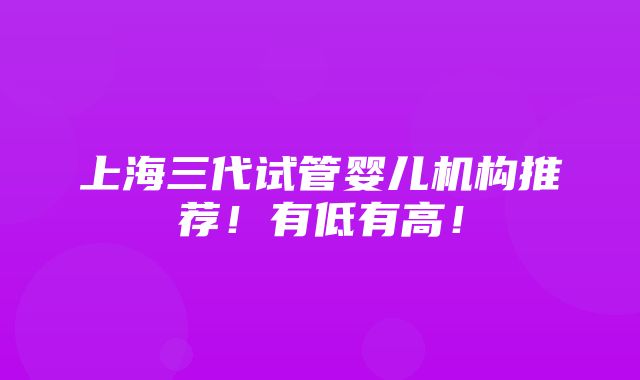 上海三代试管婴儿机构推荐！有低有高！