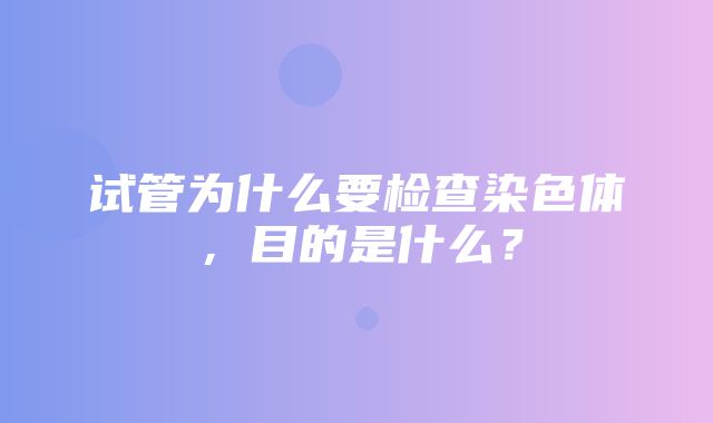 试管为什么要检查染色体，目的是什么？