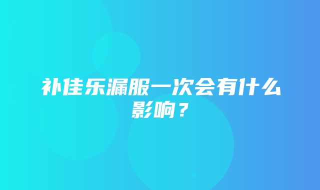 补佳乐漏服一次会有什么影响？