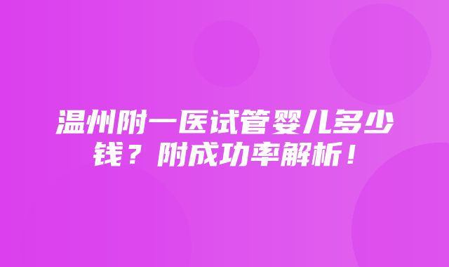 温州附一医试管婴儿多少钱？附成功率解析！