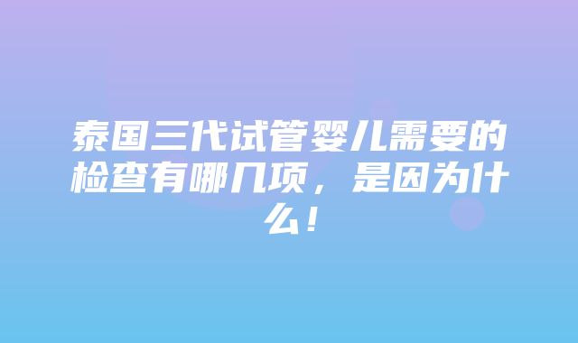 泰国三代试管婴儿需要的检查有哪几项，是因为什么！