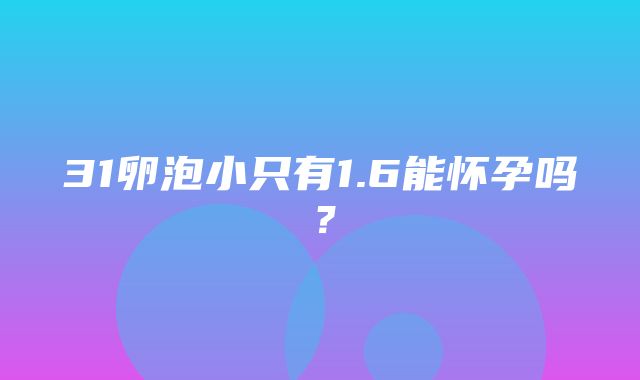 31卵泡小只有1.6能怀孕吗？